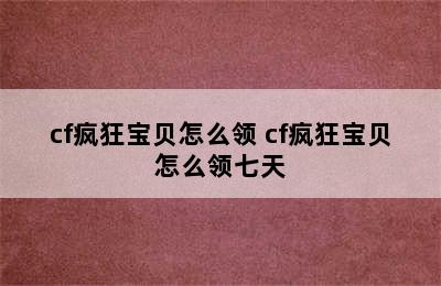 cf疯狂宝贝怎么领 cf疯狂宝贝怎么领七天